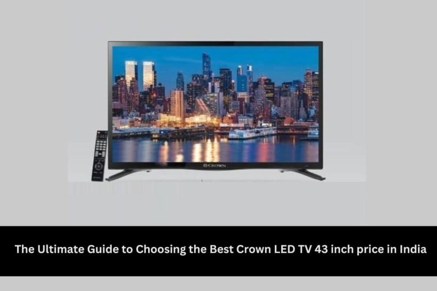 The Ultimate Guide to Choosing the Best Crown LED TV 43 inch price in India