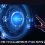 Top 6 Benefits of Using Automated Software Testing Services