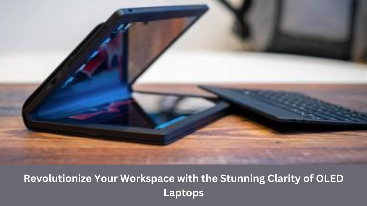 Revolutionize Your Workspace with the Stunning Clarity of OLED Laptops